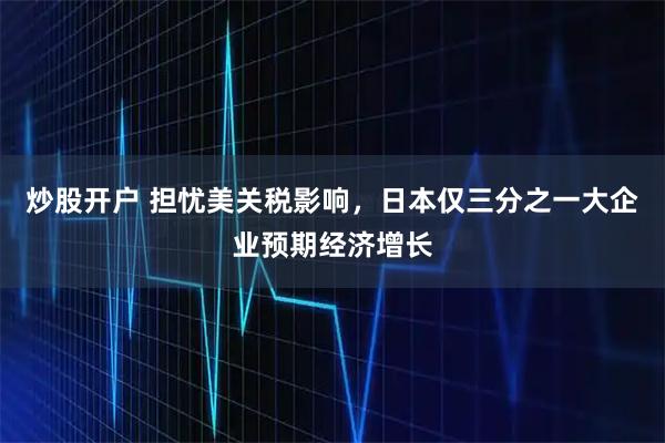 炒股开户 担忧美关税影响，日本仅三分之一大企业预期经济增长