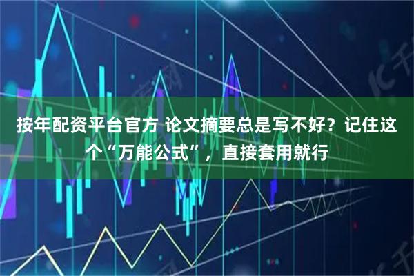 按年配资平台官方 论文摘要总是写不好？记住这个“万能公式”，直接套用就行