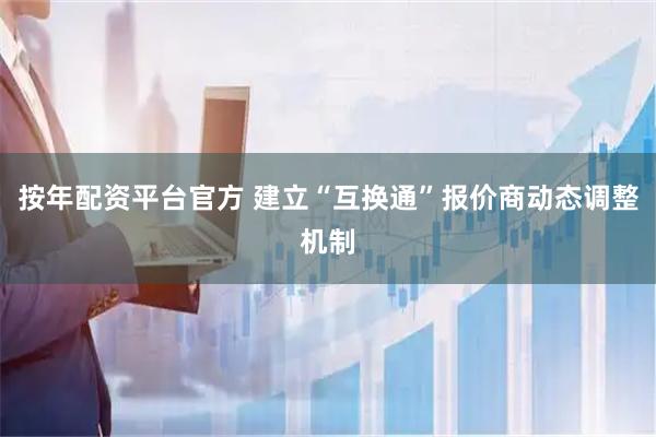 按年配资平台官方 建立“互换通”报价商动态调整机制