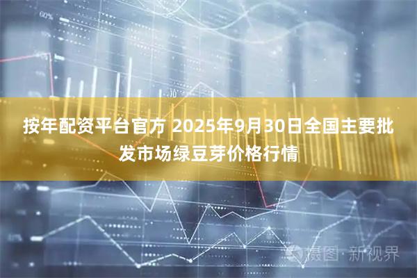 按年配资平台官方 2025年9月30日全国主要批发市场绿豆芽价格行情
