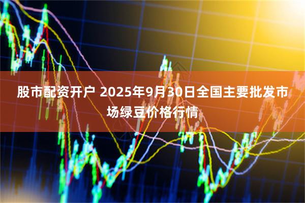 股市配资开户 2025年9月30日全国主要批发市场绿豆价格行情