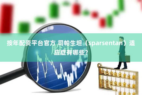 按年配资平台官方 司帕生坦(sparsentan)适应症有哪些?