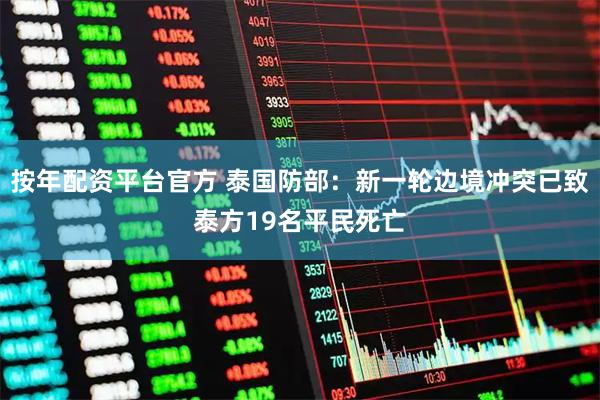 按年配资平台官方 泰国防部：新一轮边境冲突已致泰方19名平民死亡