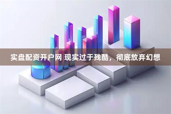实盘配资开户网 现实过于残酷，彻底放弃幻想
