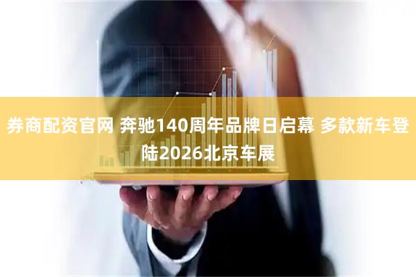 券商配资官网 奔驰140周年品牌日启幕 多款新车登陆2026北京车展