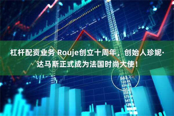 杠杆配资业务 Rouje创立十周年，创始人珍妮·达马斯正式成为法国时尚大使！
