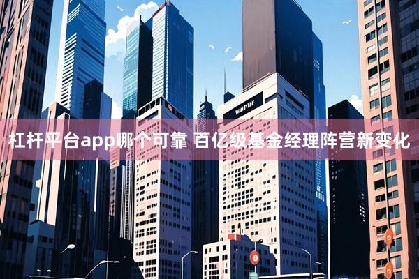 杠杆平台app哪个可靠 百亿级基金经理阵营新变化