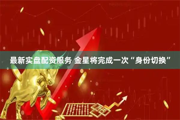 最新实盘配资服务 金星将完成一次“身份切换”