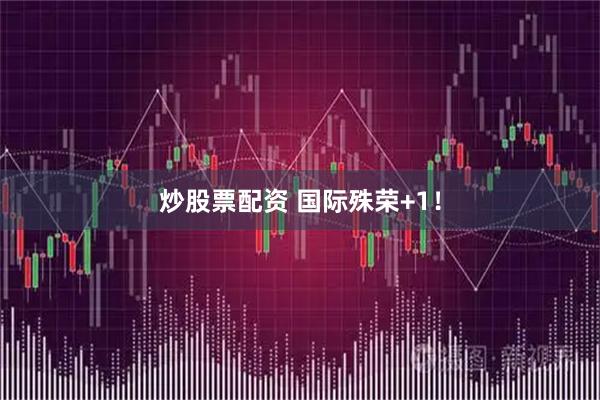 炒股票配资 国际殊荣+1！